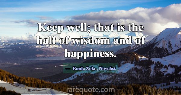 Keep well; that is the half of wisdom and of happi... -Emile Zola