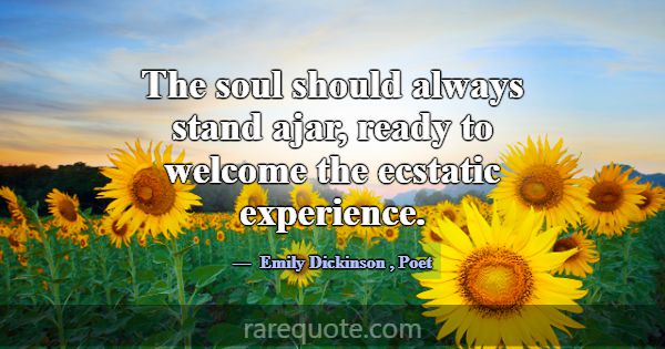 The soul should always stand ajar, ready to welcom... -Emily Dickinson