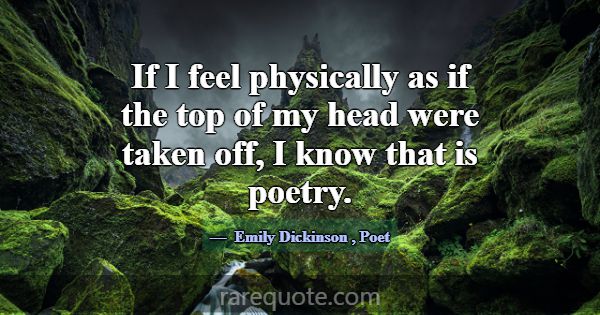 If I feel physically as if the top of my head were... -Emily Dickinson