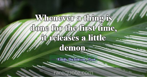 Whenever a thing is done for the first time, it re... -Emily Dickinson