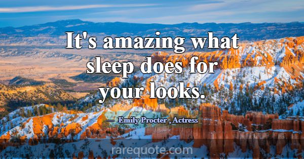 It's amazing what sleep does for your looks.... -Emily Procter