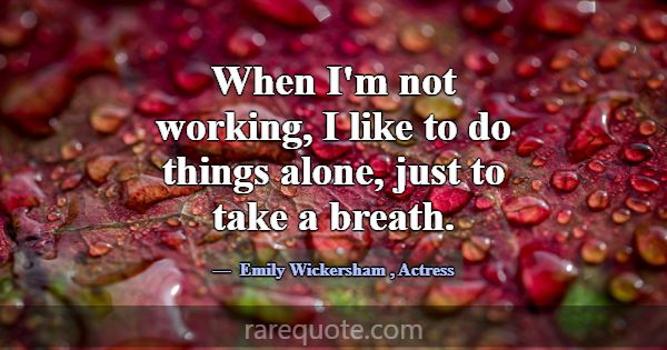 When I'm not working, I like to do things alone, j... -Emily Wickersham