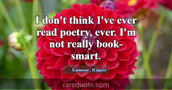 I don't think I've ever read poetry, ever. I'm not... -Eminem