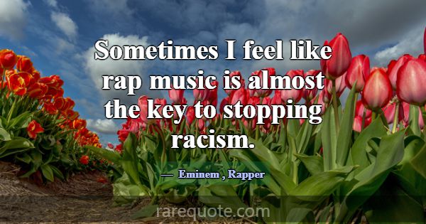 Sometimes I feel like rap music is almost the key ... -Eminem