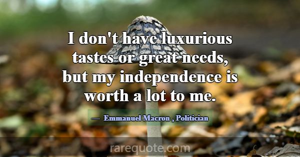 I don't have luxurious tastes or great needs, but ... -Emmanuel Macron