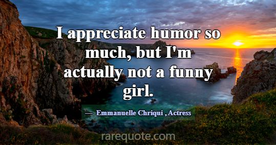 I appreciate humor so much, but I'm actually not a... -Emmanuelle Chriqui