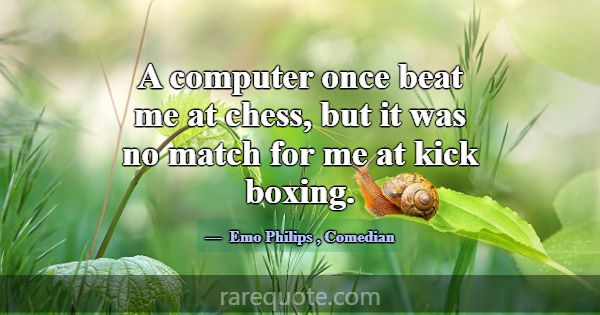 A computer once beat me at chess, but it was no ma... -Emo Philips