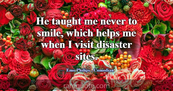 He taught me never to smile, which helps me when I... -Emo Philips