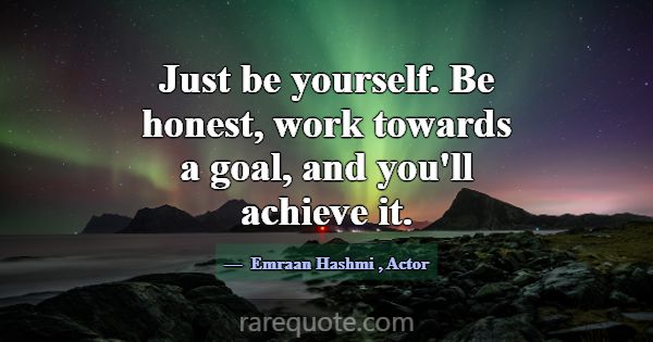 Just be yourself. Be honest, work towards a goal, ... -Emraan Hashmi