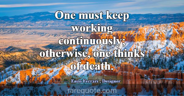 One must keep working continuously; otherwise, one... -Enzo Ferrari