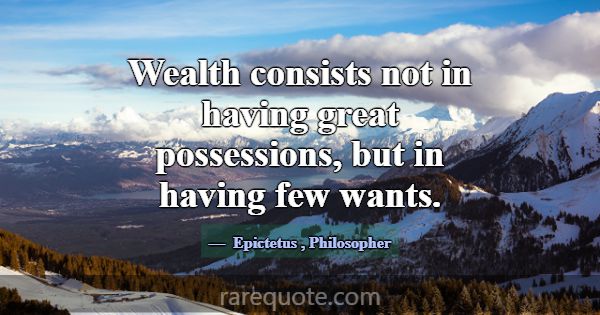 Wealth consists not in having great possessions, b... -Epictetus