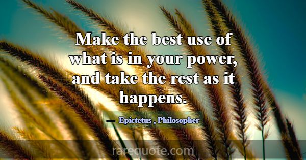 Make the best use of what is in your power, and ta... -Epictetus