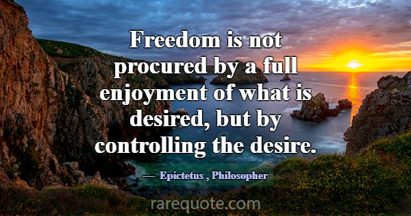 Freedom is not procured by a full enjoyment of wha... -Epictetus