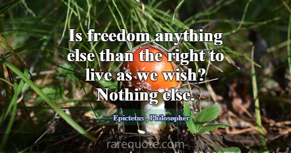 Is freedom anything else than the right to live as... -Epictetus