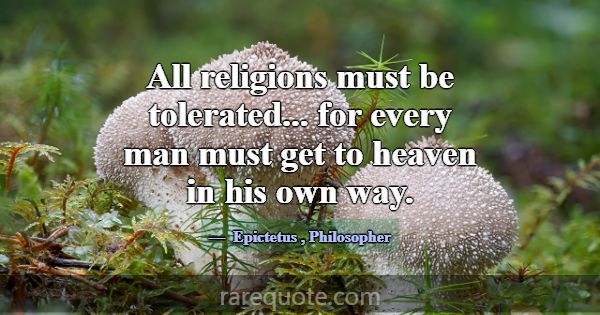 All religions must be tolerated... for every man m... -Epictetus