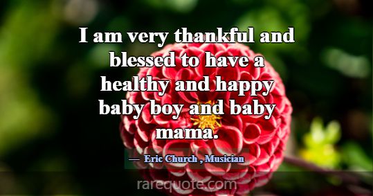 I am very thankful and blessed to have a healthy a... -Eric Church
