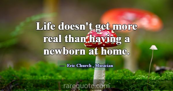 Life doesn't get more real than having a newborn a... -Eric Church
