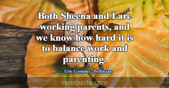 Both Sheena and I are working parents, and we know... -Eric Greitens