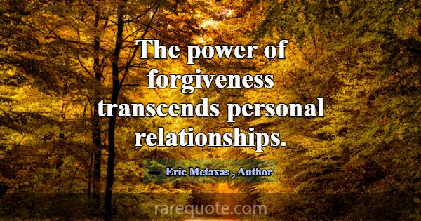 The power of forgiveness transcends personal relat... -Eric Metaxas