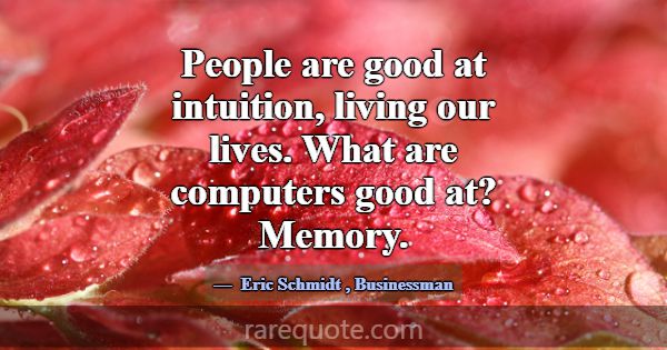 People are good at intuition, living our lives. Wh... -Eric Schmidt