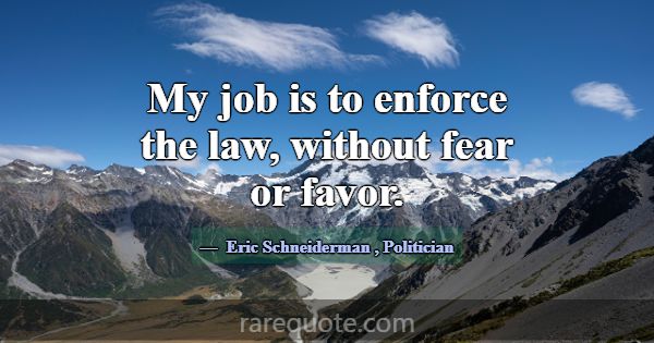 My job is to enforce the law, without fear or favo... -Eric Schneiderman