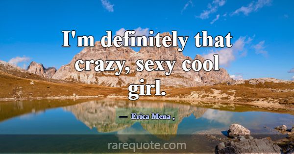 I'm definitely that crazy, sexy cool girl.... -Erica Mena
