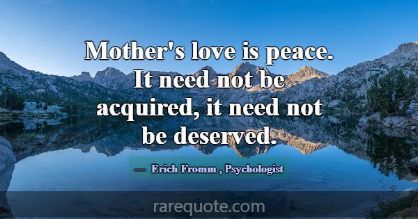 Mother's love is peace. It need not be acquired, i... -Erich Fromm