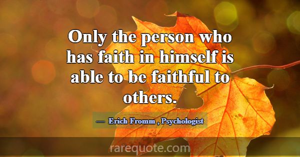 Only the person who has faith in himself is able t... -Erich Fromm