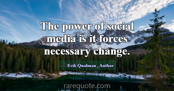 The power of social media is it forces necessary c... -Erik Qualman
