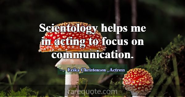 Scientology helps me in acting to focus on communi... -Erika Christensen