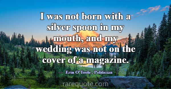 I was not born with a silver spoon in my mouth, an... -Erin O\'Toole