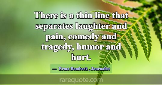 There is a thin line that separates laughter and p... -Erma Bombeck