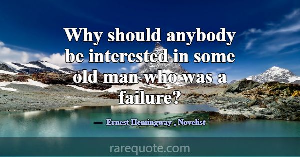 Why should anybody be interested in some old man w... -Ernest Hemingway
