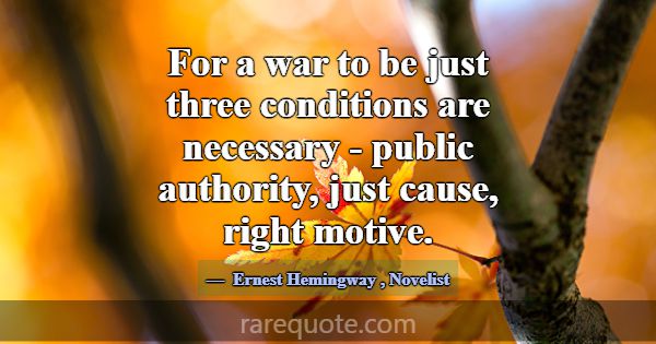 For a war to be just three conditions are necessar... -Ernest Hemingway