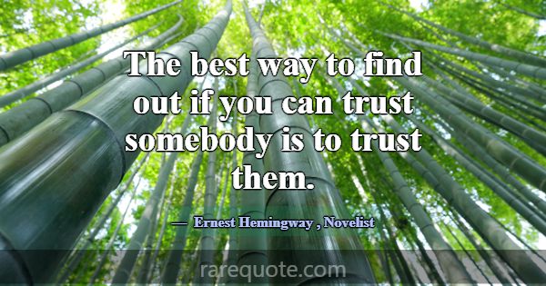 The best way to find out if you can trust somebody... -Ernest Hemingway