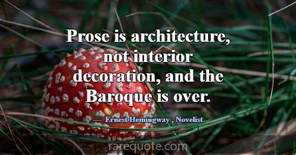 Prose is architecture, not interior decoration, an... -Ernest Hemingway