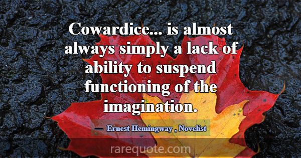 Cowardice... is almost always simply a lack of abi... -Ernest Hemingway