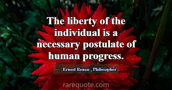 The liberty of the individual is a necessary postu... -Ernest Renan