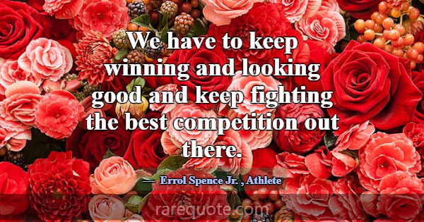 We have to keep winning and looking good and keep ... -Errol Spence Jr.