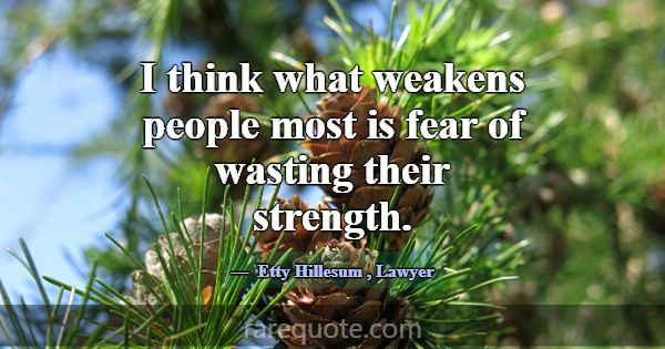 I think what weakens people most is fear of wastin... -Etty Hillesum