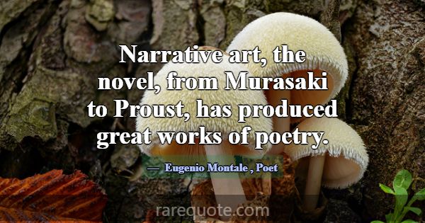 Narrative art, the novel, from Murasaki to Proust,... -Eugenio Montale