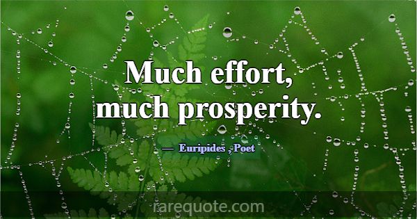 Much effort, much prosperity.... -Euripides