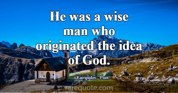 He was a wise man who originated the idea of God.... -Euripides