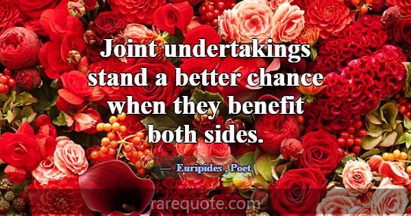 Joint undertakings stand a better chance when they... -Euripides