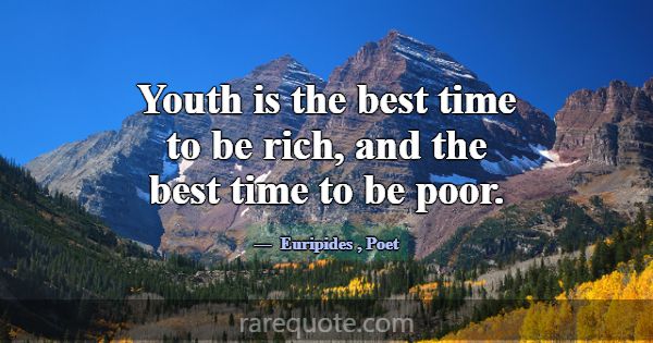 Youth is the best time to be rich, and the best ti... -Euripides