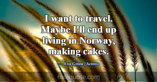 I want to travel. Maybe I'll end up living in Norw... -Eva Green