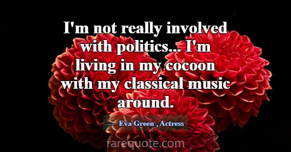 I'm not really involved with politics... I'm livin... -Eva Green