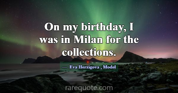 On my birthday, I was in Milan for the collections... -Eva Herzigova