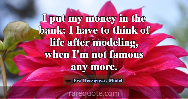 I put my money in the bank: I have to think of lif... -Eva Herzigova