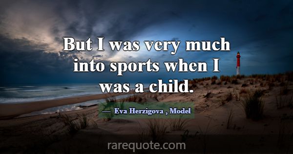 But I was very much into sports when I was a child... -Eva Herzigova